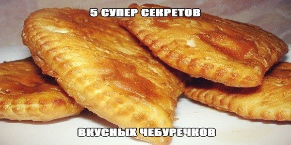 5 секретов приготовления чебуреков